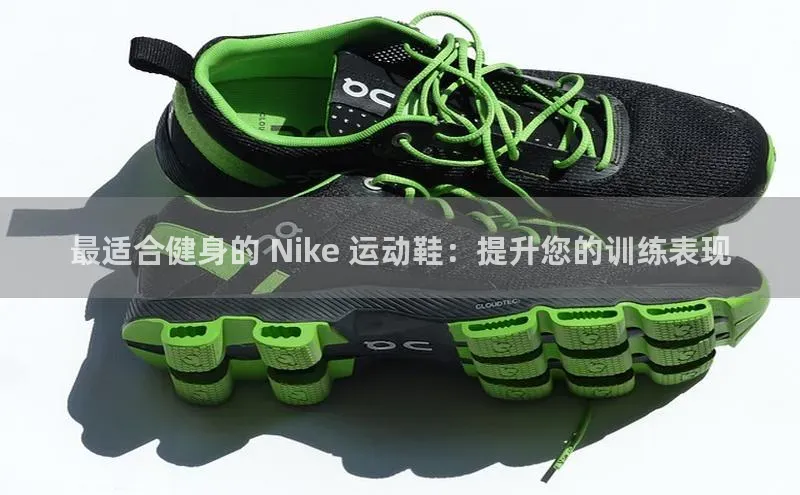 333体育平台app台登录中文在线最适合健身的 Nike 运动鞋：提升您的训练表现